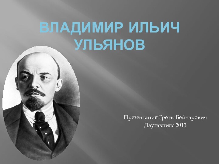 Владимир Ильич Ульянов Презентация Греты БейнаровичДаугавпилс 2013