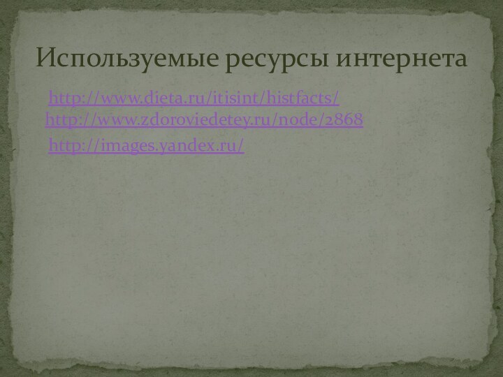 Используемые ресурсы интернета  http://www.dieta.ru/itisint/histfacts/  http://www.zdoroviedetey.ru/node/2868  http://images.yandex.ru/