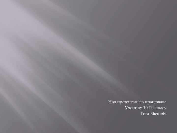 Над презентацією працювалаУчениця 10 ПТ класуГога Вікторія