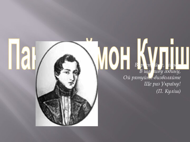 Пантелеймон КулішВиростайте, дітки, В щасливу годину, Ой рятуйте-визволяйте Ще раз Україну!(П. Куліш)