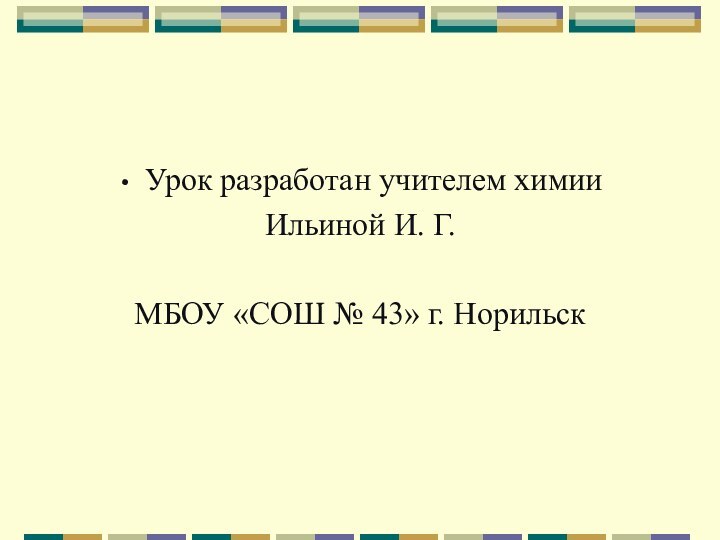 Урок разработан учителем химииИльиной И. Г.МБОУ «СОШ № 43» г. Норильск