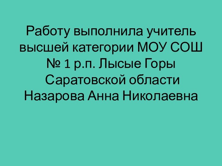 Работу выполнила учитель высшей категории МОУ СОШ № 1 р.п. Лысые Горы