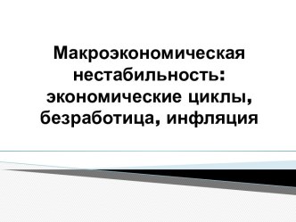 Макроэкономическая нестабильность: экономические циклы, безработица, инфляция