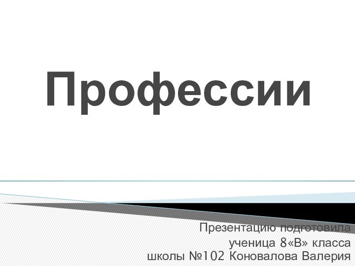 ПрофессииПрезентацию подготовила ученица 8«В» класса школы №102 Коновалова Валерия