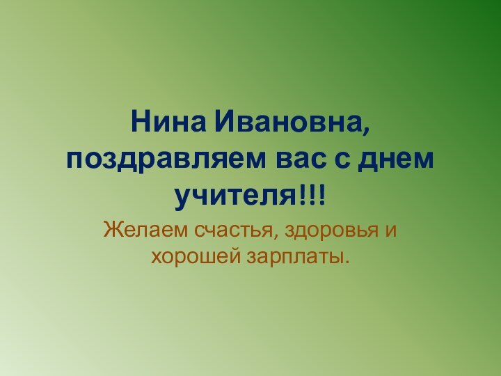 Нина Ивановна, поздравляем вас с днем учителя!!!Желаем счастья, здоровья и хорошей зарплаты.