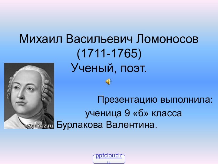 Михаил Васильевич Ломоносов (1711-1765) Ученый, поэт.