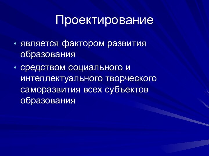 Проектирование является фактором развития образованиясредством социального и интеллектуального творческого саморазвития всех субъектов образования