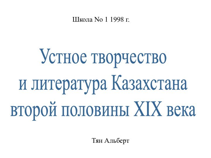 Устное творчествои литература Казахстанавторой половины XIX векаШкола No 1 1998 г.Тян Альберт