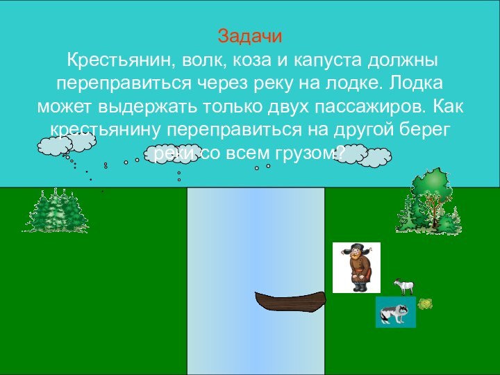 Задачи  Крестьянин, волк, коза и капуста должны переправиться через реку на