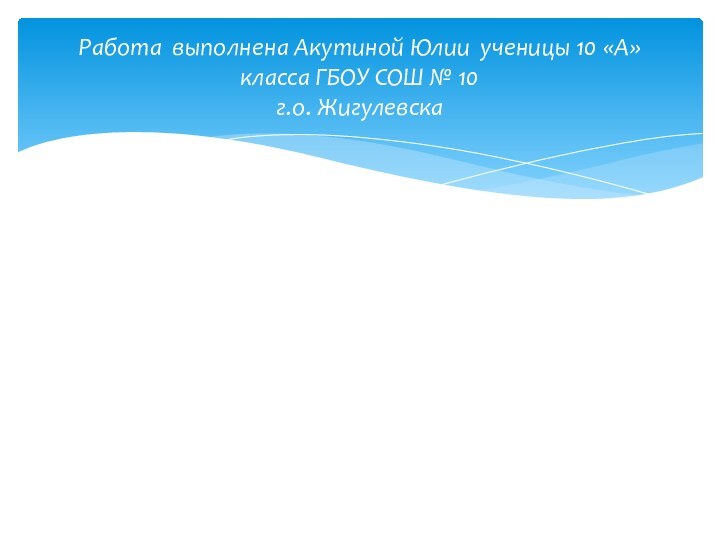 Работа выполнена Акутиной Юлии ученицы 10 «А» класса ГБОУ СОШ № 10  г.о. Жигулевска