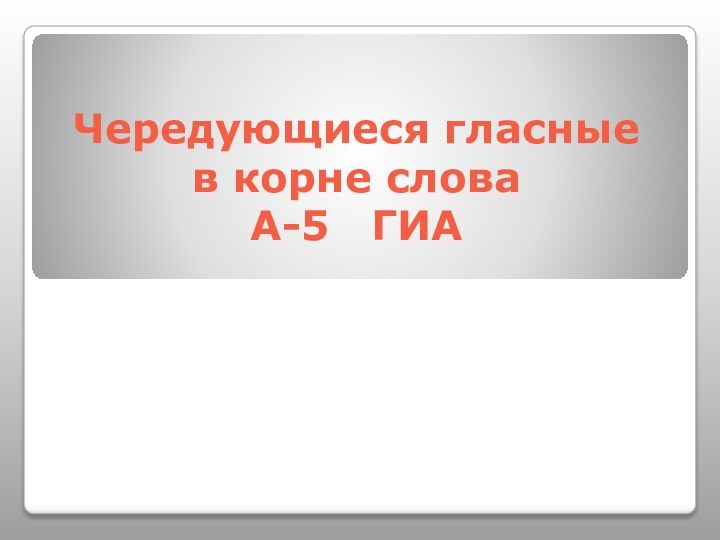 Чередующиеся гласные в корне слова А-5  ГИА