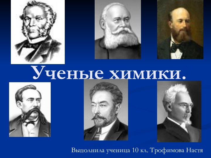 Ученые химики.Выполнила ученица 10 кл. Трофимова Настя