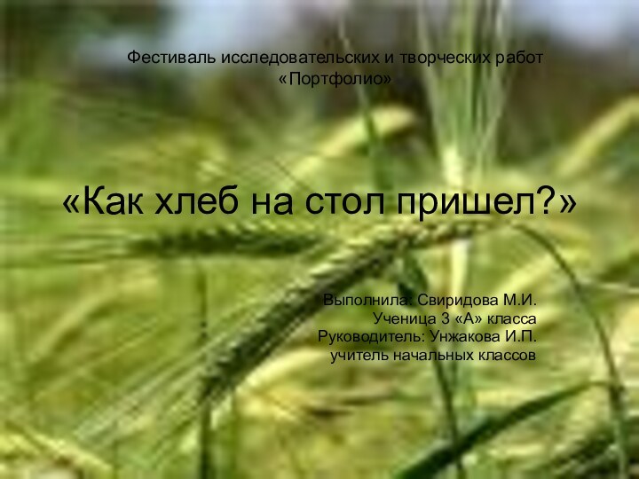 «Как хлеб на стол пришел?»Выполнила: Свиридова М.И.Ученица 3 «А» классаРуководитель: Унжакова И.П.учитель