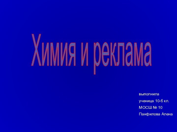 Химия и рекламавыполнилаученица 10-б кл. МОСШ № 10Панфилова Алена