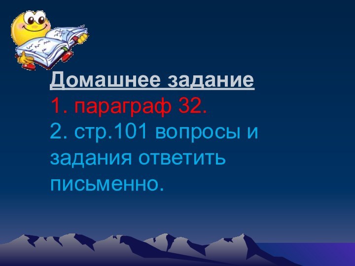 Домашнее задание  1. параграф 32. 2. стр.101 вопросы и задания ответить письменно.