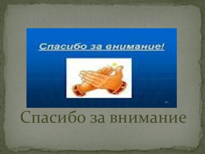 Спасибо за вниманиеПродолжение следует……