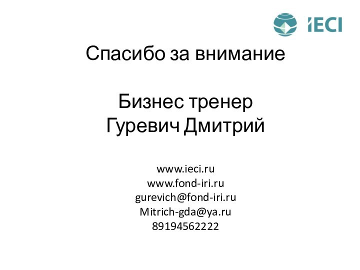 Спасибо за вниманиеБизнес тренерГуревич Дмитрий www.ieci.ruwww.fond-iri.rugurevich@fond-iri.ruMitrich-gda@ya.ru89194562222