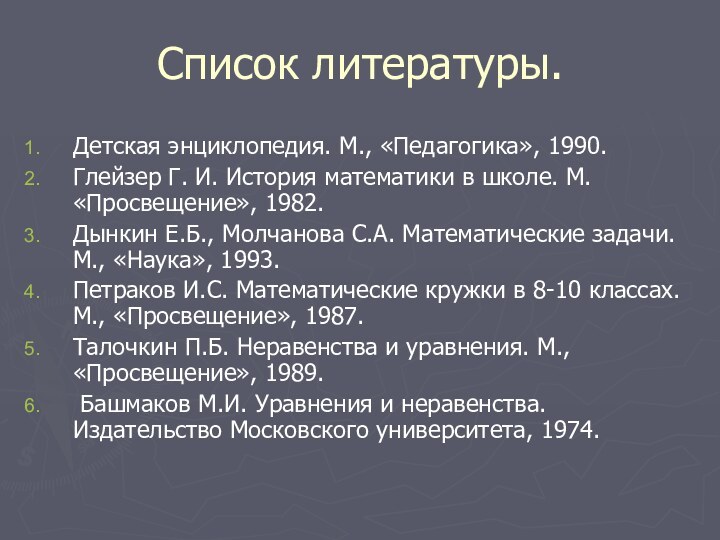 Список литературы.Детская энциклопедия. М., «Педагогика», 1990.Глейзер Г. И. История математики в школе.