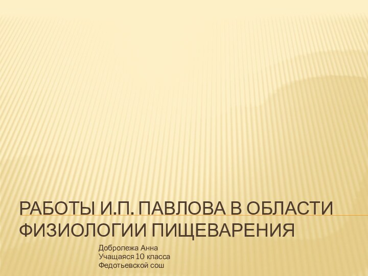 Работы И.П. Павлова в области физиологии пищеваренияДобролежа АннаУчащаяся 10 класса Федотьевской сош