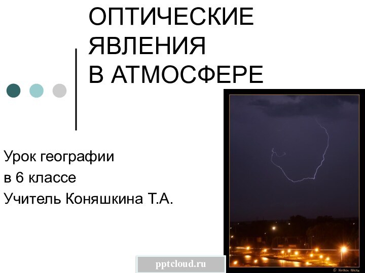 ОПТИЧЕСКИЕ  ЯВЛЕНИЯ  В АТМОСФЕРЕУрок географиив 6 классеУчитель Коняшкина Т.А.