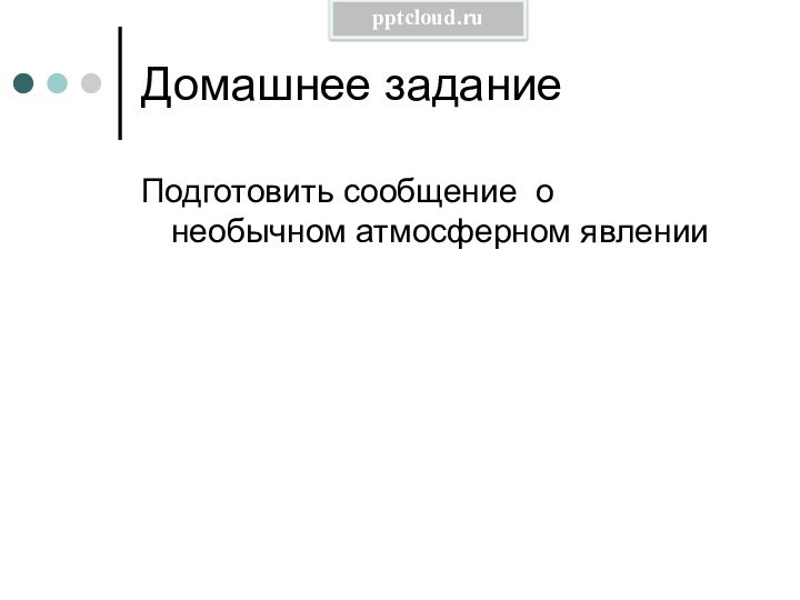 Домашнее заданиеПодготовить сообщение о необычном атмосферном явлении