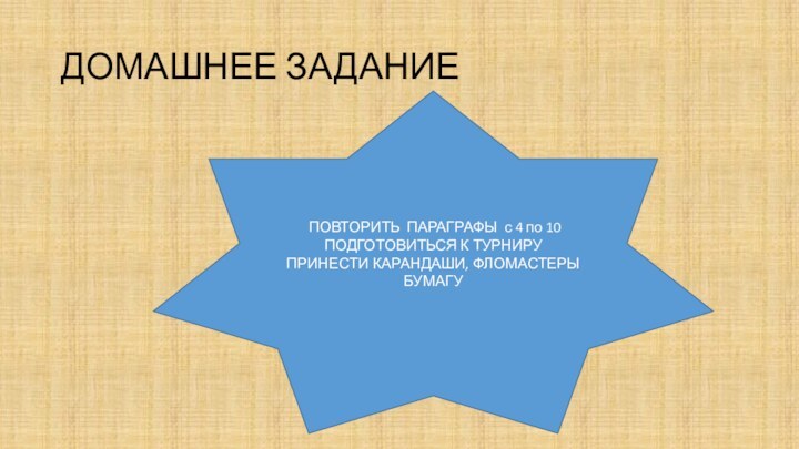 ДОМАШНЕЕ ЗАДАНИЕ ПОВТОРИТЬ ПАРАГРАФЫ с 4 по 10ПОДГОТОВИТЬСЯ К ТУРНИРУПРИНЕСТИ КАРАНДАШИ, ФЛОМАСТЕРЫ  БУМАГУ