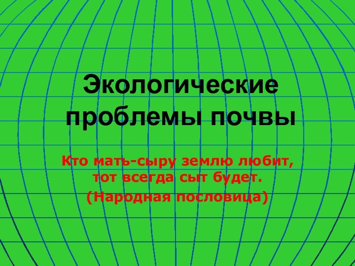 Экологические проблемы почвыКто мать-сыру землю любит, тот всегда сыт будет.(Народная пословица)