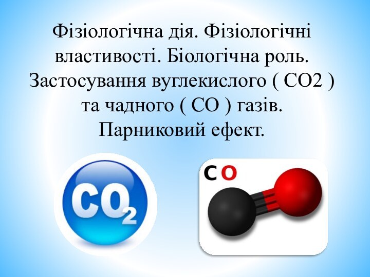 Фізіологічна дія. Фізіологічні властивості. Біологічна роль. Застосування вуглекислого ( СО2 ) та