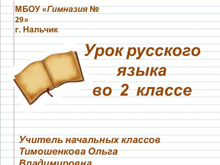 Урок русского языка во 2 классе МБОУ «Гимназия № 29»г. НальчикУчитель начальных классов Тимошенкова Ольга Владимировна