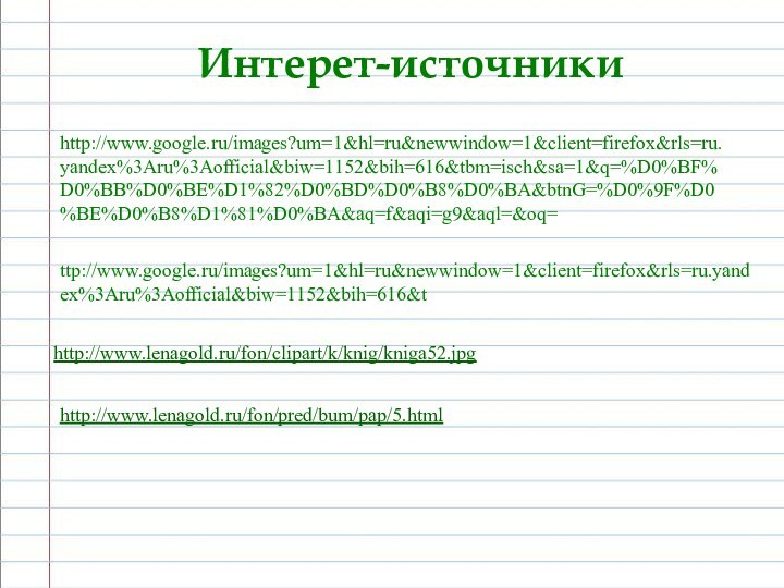 Интерет-источникиhttp://www.google.ru/images?um=1&hl=ru&newwindow=1&client=firefox&rls=ru.yandex%3Aru%3Aofficial&biw=1152&bih=616&tbm=isch&sa=1&q=%D0%BF%D0%BB%D0%BE%D1%82%D0%BD%D0%B8%D0%BA&btnG=%D0%9F%D0%BE%D0%B8%D1%81%D0%BA&aq=f&aqi=g9&aql=&oq=ttp://www.google.ru/images?um=1&hl=ru&newwindow=1&client=firefox&rls=ru.yandex%3Aru%3Aofficial&biw=1152&bih=616&thttp://www.lenagold.ru/fon/clipart/k/knig/kniga52.jpghttp://www.lenagold.ru/fon/pred/bum/pap/5.html