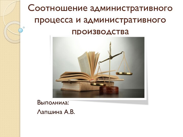 Соотношение административного процесса и административного производстваВыполнила:Лапшина А.В.