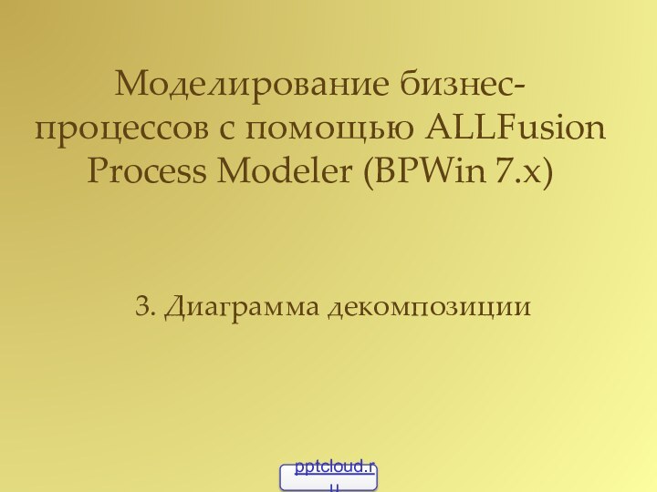 Моделирование бизнес-процессов с помощью ALLFusion Process Modeler (BPWin 7.x)3. Диаграмма декомпозиции