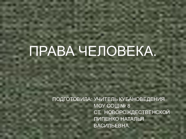 ПРАВА ЧЕЛОВЕКА.ПОДГОТОВИЛА: УЧИТЕЛЬ КУБАНОВЕДЕНИЯ