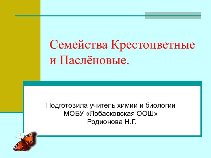 Семейства Крестоцветные и Паслёновые.Подготовила учитель химии и биологииМОБУ «Лобасковская ООШ» Родионова Н.Г.