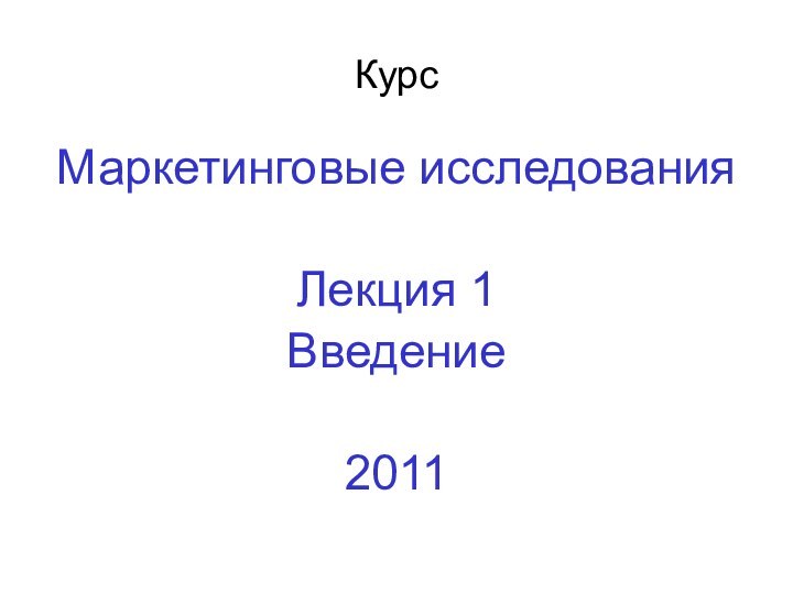 Курс Маркетинговые исследованияЛекция 1Введение2011