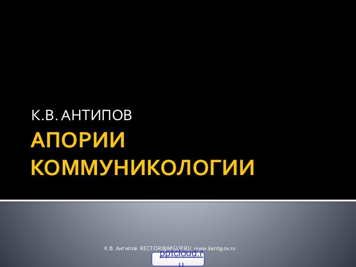 АПОРИИ КОММУНИКОЛОГИИК.В. АНТИПОВК.В. Антипов RECTOR@MGUP.RU www.kantipov.ru