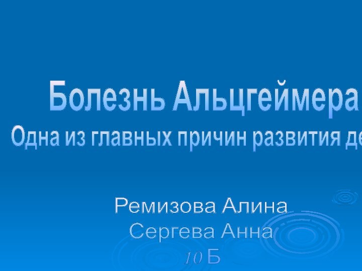 Болезнь АльцгеймераОдна из главных причин развития деменцииРемизова АлинаСергева Анна10 Б