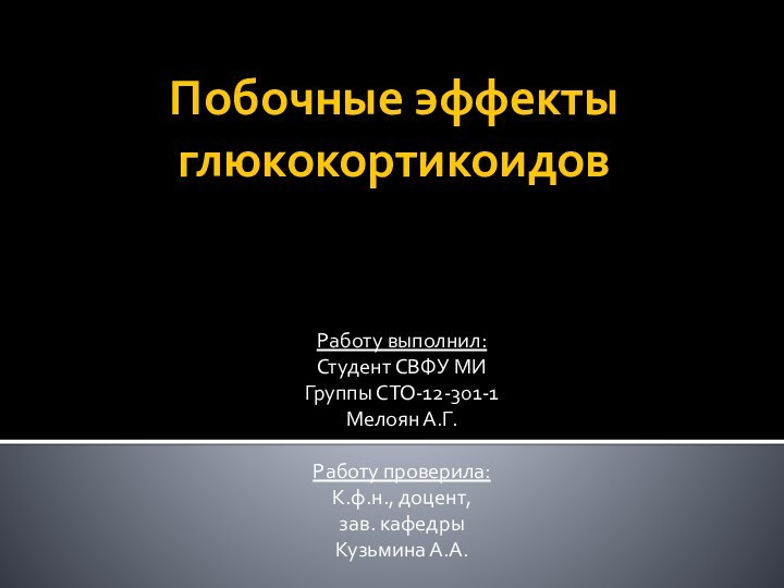 Побочные эффекты глюкокортикоидовРаботу выполнил:Студент СВФУ МИГруппы СТО-12-301-1Мелоян А.Г. Работу проверила:К.ф.н., доцент,  зав. кафедрыКузьмина А.А.