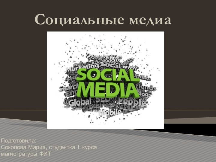 Социальные медиаПодготовила: Соколова Мария, студентка 1 курса магистратуры ФИТ