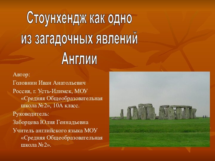 Стоунхендж как одноиз загадочных явленийАнглииАвтор: Головнин Иван АнатольевичРоссия, г. Усть-Илимск, МОУ «Средняя