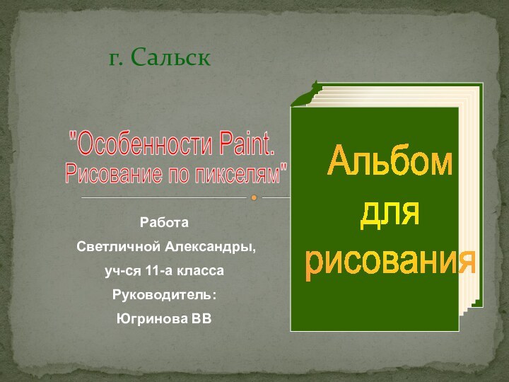 Альбом для рисованияг. СальскРабота Светличной Александры,уч-ся 11-а классаРуководитель:Югринова ВВ