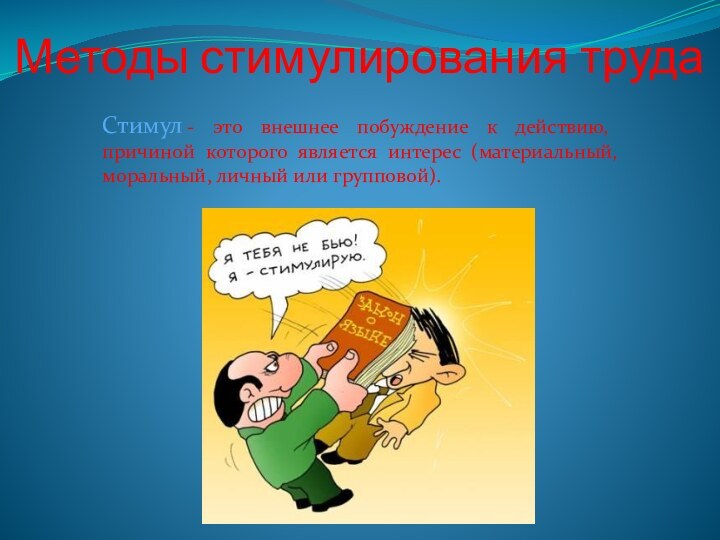 Методы стимулирования труда Стимул - это внешнее побуждение к действию, причиной которого является