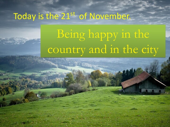 Today is the 21st of November.Being happy in the country and in the city