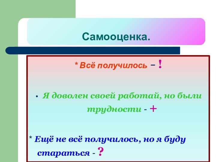 Самооценка.* Всё получилось - !Я доволен своей работай, но были трудности -