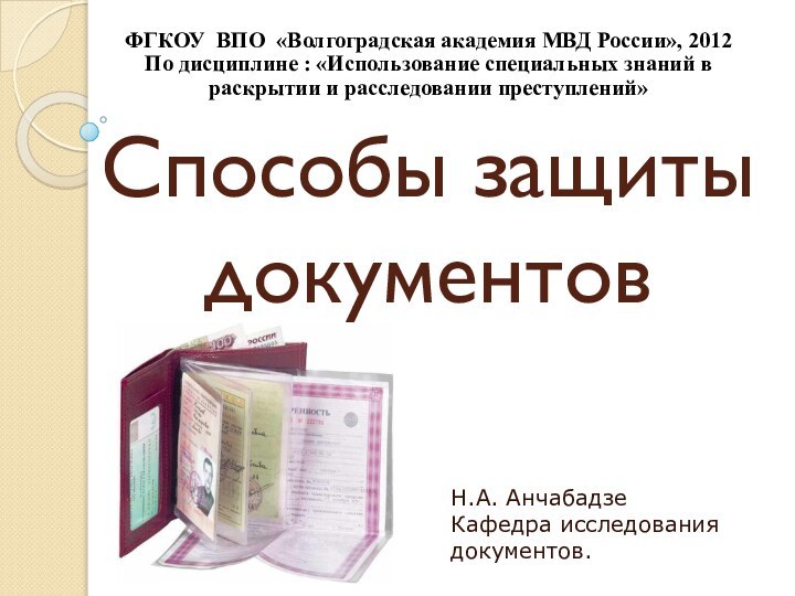 Способы защиты документов Н.А. АнчабадзеКафедра исследования документов.ФГКОУ ВПО «Волгоградская академия МВД России»,