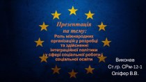 Презентація на тему:Роль міжнародних організацій у розробці та здійсненні інтеграційної політики у сфері соціальної роботи і соціальної освіти