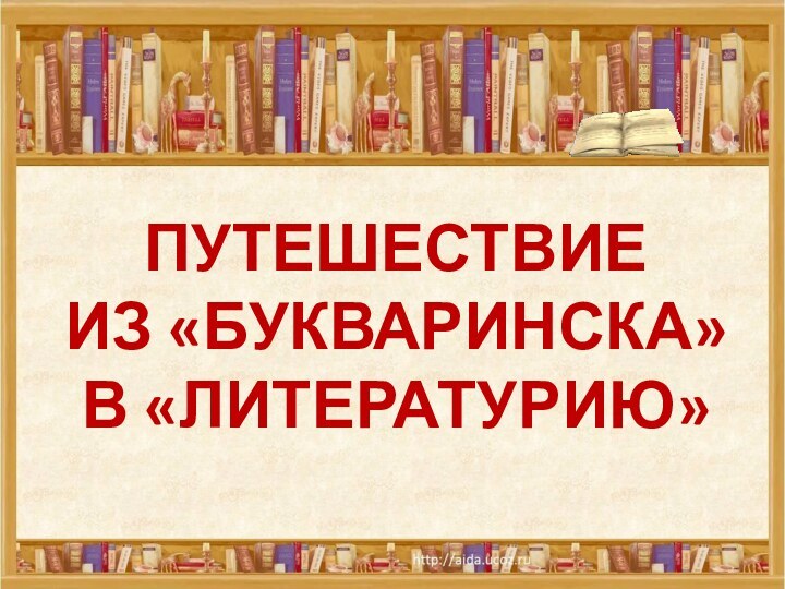 ПУТЕШЕСТВИЕ  ИЗ «БУКВАРИНСКА»  В «ЛИТЕРАТУРИЮ»