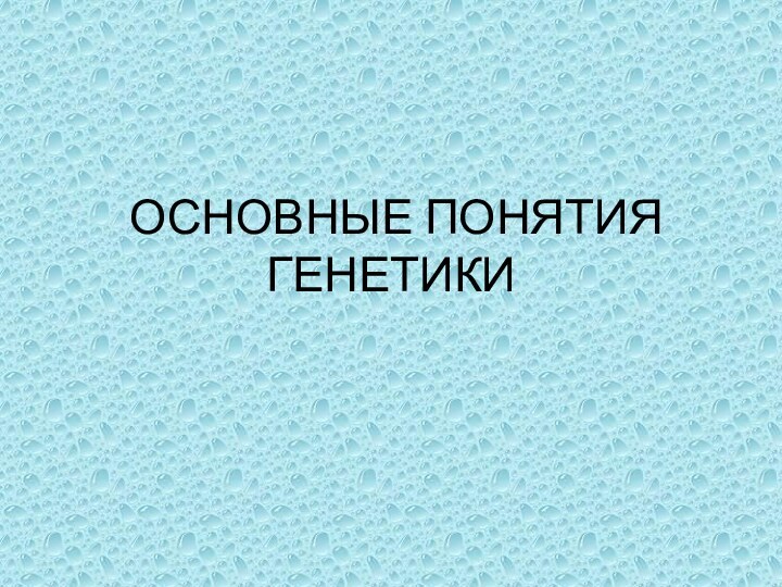 ОСНОВНЫЕ ПОНЯТИЯ ГЕНЕТИКИ