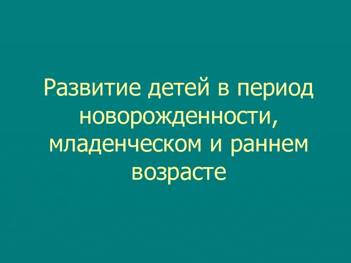 Развитие детей в период новорожденности, младенческом и раннем возрасте