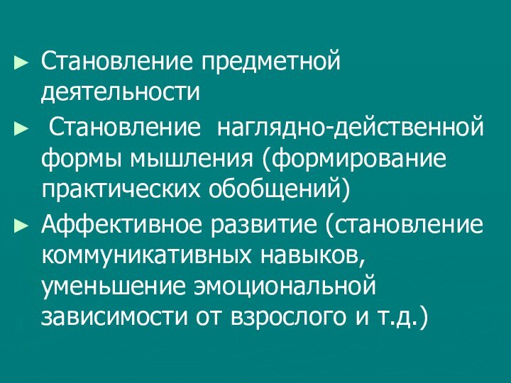 Становление предметной деятельности Становление наглядно-действенной формы мышления (формирование практических обобщений)Аффективное развитие (становление